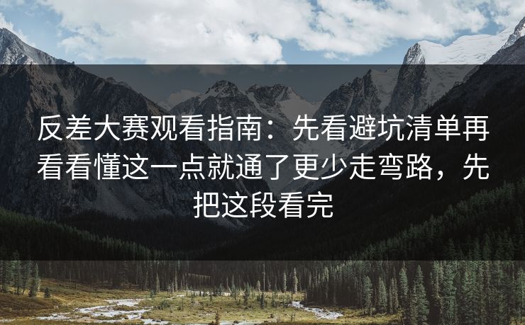 反差大赛观看指南：先看避坑清单再看看懂这一点就通了更少走弯路，先把这段看完