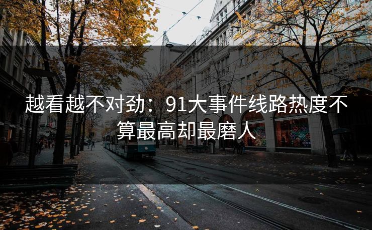 越看越不对劲：91大事件线路热度不算最高却最磨人
