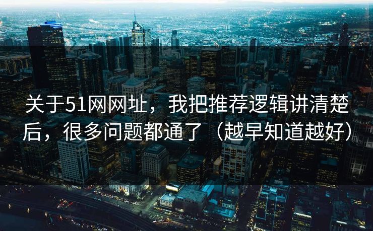 关于51网网址,我把推荐逻辑讲清楚后,很多问题都通了(越早知道越好) 关于51网网址,我把推荐逻辑讲清楚后,很多问题都通了(越早知道越好)